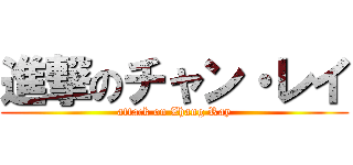 進撃のチャン・レイ (attack on Zhang Ray)