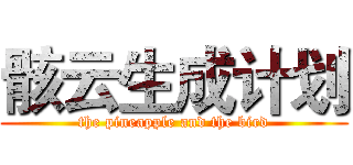 骸云生成计划 (the pineapple and the bird)