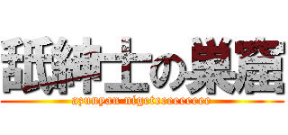 舐紳士の巣窟 (azunyan nigeteeeeeeeee)