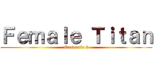 Ｆｅｍａｌｅ Ｔｉｔａｎ (Quadratic 2)