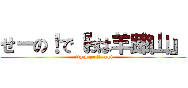 せーの！で『おは羊蹄山』 (attack on Kamui)