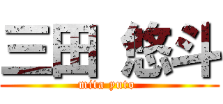 三田 悠斗 (mita yuto )