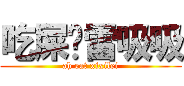 吃屎吧雷吸吸 (ah eat xixilei)