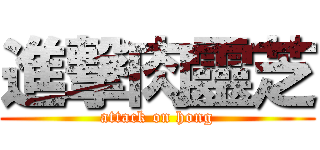 進撃肉靈芝 (attack on hong)