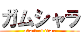 ガムシャラ (attack on titan)