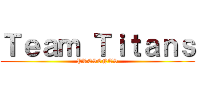Ｔｅａｍ Ｔｉｔａｎｓ (PRESENTS)