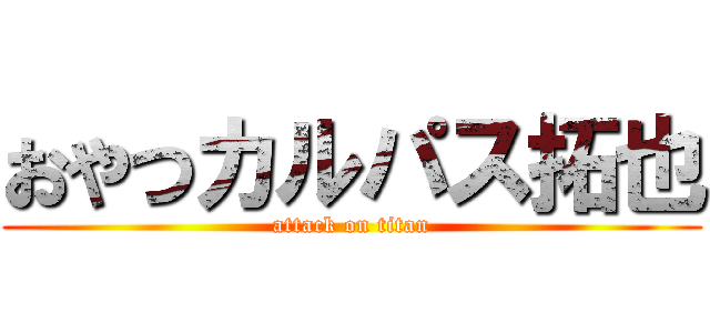おやつカルパス拓也 (attack on titan)