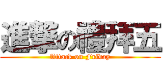 進撃の禮拜五 (Attack on Friday)
