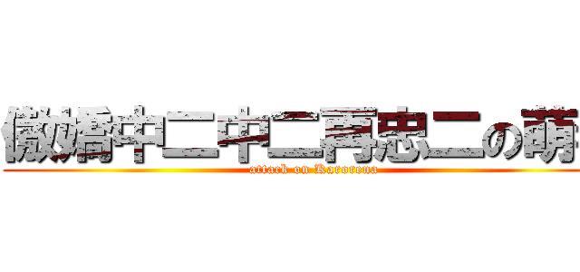 傲嬌中二中二再忠二の萌毒 (attack on Karorena)