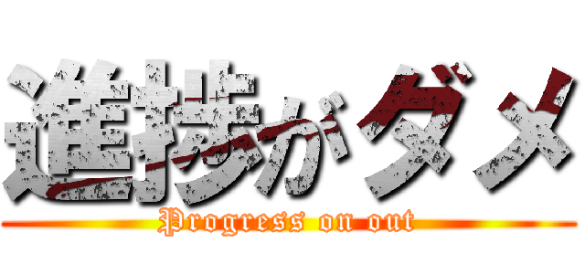 進捗がダメ (Progress on out)