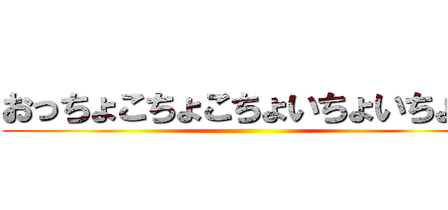 おっちょこちょこちょいちょいちょい ()