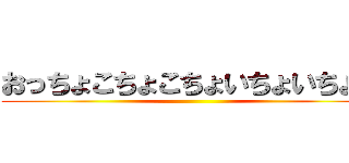 おっちょこちょこちょいちょいちょい ()