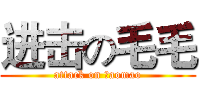 进击の毛毛 (attack on Ｍaomao)