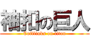 袖扣の巨人 (Cufflinks on titan)