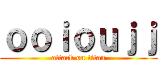 ｏｏｉｏｕｊｊ (attack on titan)