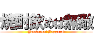焼酎飲めば無敵 (Yousuruni Yopparai)