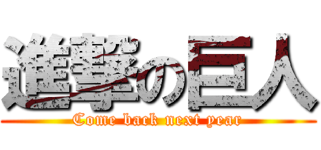 進撃の巨人 (Come back next year)