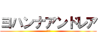 ヨハンナアンドレア (オタク)