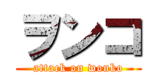 ヲンコ (attack on wonko)