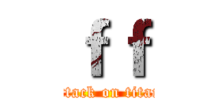 ｆｆ (attack on titan)
