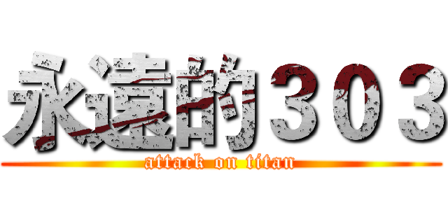 永遠的３０３ (attack on titan)