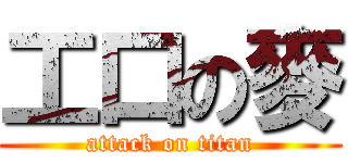 工口の麥 (attack on titan)