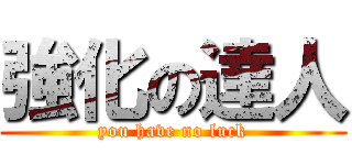 強化の達人 (you have no luck)
