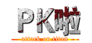 ＰＫ啦 (attack on titan)