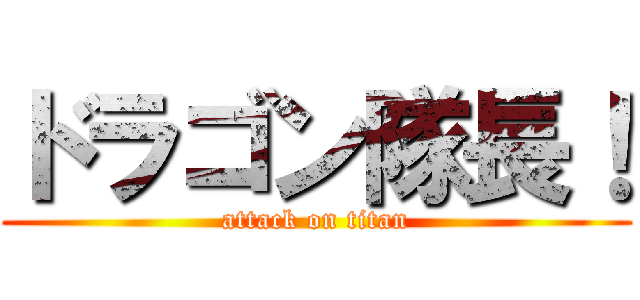 ドラゴン隊長！ (attack on titan)