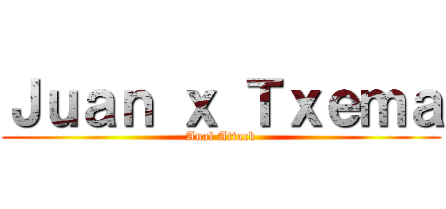 Ｊｕａｎ ｘ Ｔｘｅｍａ (Anal Attack)