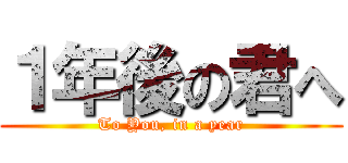 １年後の君へ (To You, in a year)