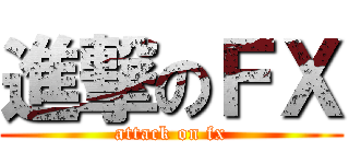 進撃のＦＸ (attack on fx)