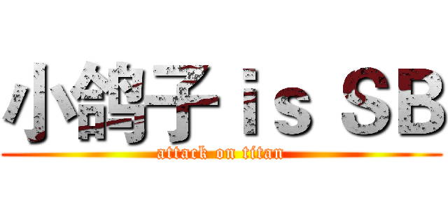 小鸽子ｉｓ ＳＢ (attack on titan)