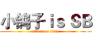 小鸽子ｉｓ ＳＢ (attack on titan)