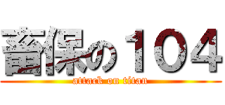 畜保の１０４ (attack on titan)