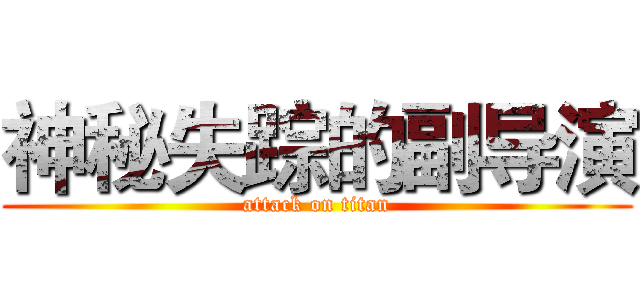 神秘失踪的副导演 (attack on titan)