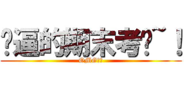 妈逼的期末考试~！ (OMG！！)