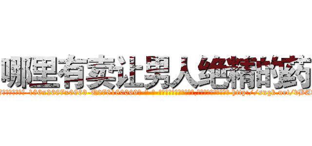 哪里有卖让男人绝精的药 (哪里有卖让男人绝精的药【电-186x2687x6963-Q278180069元-吉-药-业】我们做的是长期生意,靠的是老客户长期支持 http://sngk.net/vBAvaU
)