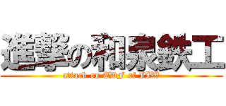 進撃の和泉鉄工 (attack on EDF of IIW)