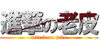進撃の老皮 (attack on jake)