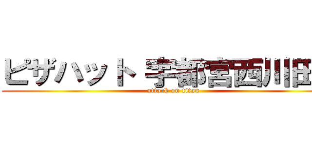 ピザハット 宇都宮西川田店 (attack on titan)