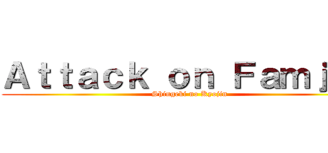 Ａｔｔａｃｋ ｏｎ Ｆａｍｊａｘ (Shingeki no Kyojin)