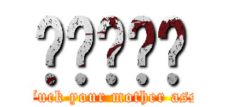 屌屌屌屌屌 (Fuck your mother ass)