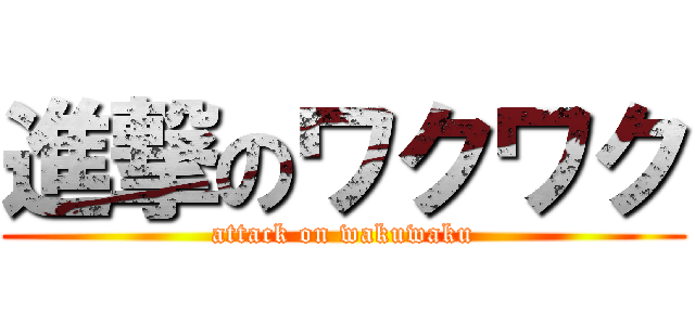 進撃のワクワク (attack on wakuwaku)