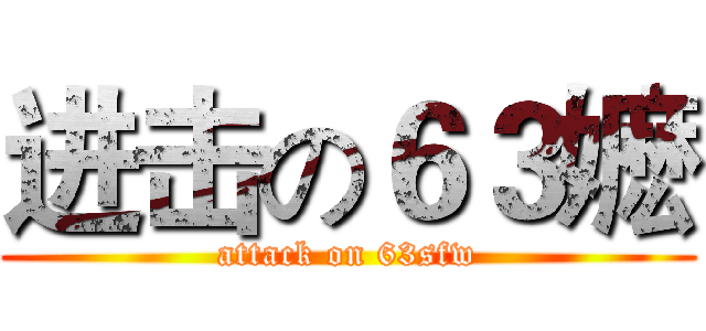 进击の６３嬷 (attack on 63sfw)
