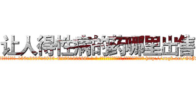 让人得性病的药哪里出售 (让人得性病的药哪里出售【电-186x2687x6963-Q278180069元-吉-药-业】我们做的是长期生意,靠的是老客户长期支持 http://sngk.net/GkJ2Ou
)