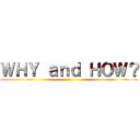 ＷＨＹ ａｎｄ ＨＯＷ？ ()