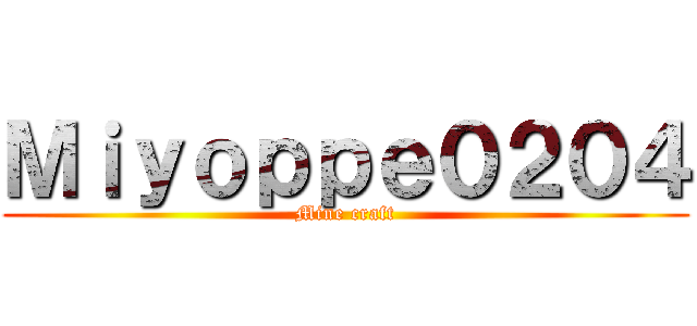 Ｍｉｙｏｐｐｅ０２０４ (Mine craft)