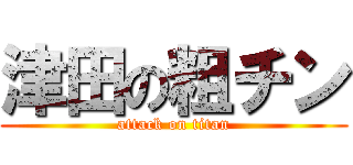 津田の粗チン (attack on titan)
