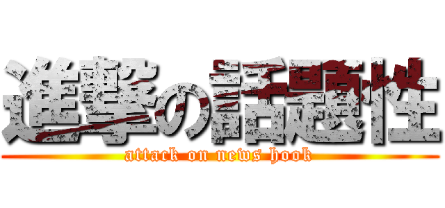 進撃の話題性 (attack on news hook)